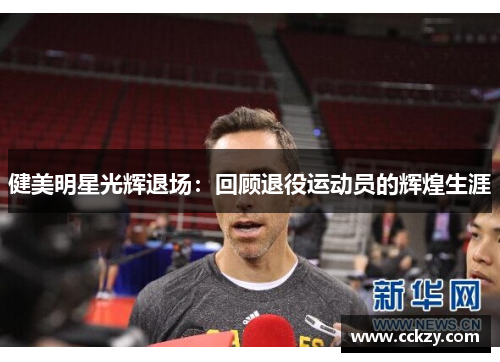健美明星光辉退场：回顾退役运动员的辉煌生涯
