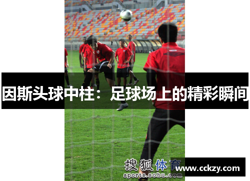 因斯头球中柱：足球场上的精彩瞬间