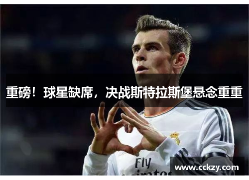 重磅！球星缺席，决战斯特拉斯堡悬念重重